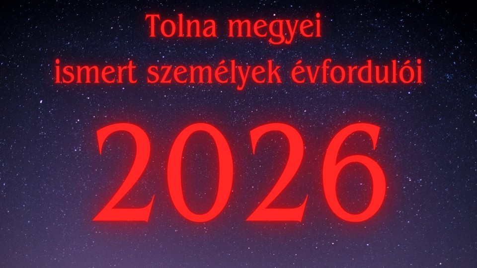 Válogatás a 2026. évi Tolna megyei vonatkozású évfordulókból